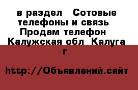  в раздел : Сотовые телефоны и связь » Продам телефон . Калужская обл.,Калуга г.